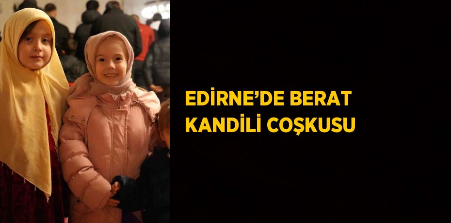 EDİRNE’DE BERAT KANDİLİ COŞKUSU