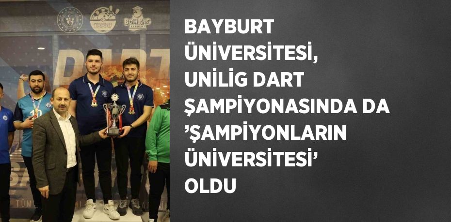 BAYBURT ÜNİVERSİTESİ, UNİLİG DART ŞAMPİYONASINDA DA ’ŞAMPİYONLARIN ÜNİVERSİTESİ’ OLDU