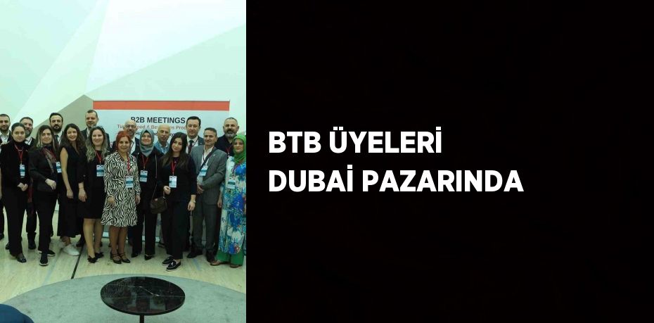 BTB ÜYELERİ DUBAİ PAZARINDA