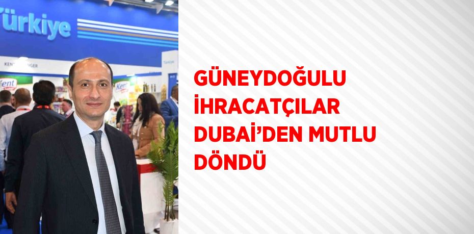 GÜNEYDOĞULU İHRACATÇILAR DUBAİ’DEN MUTLU DÖNDÜ