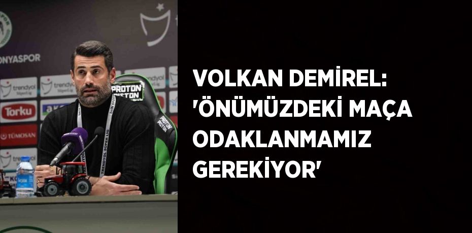 VOLKAN DEMİREL: 'ÖNÜMÜZDEKİ MAÇA ODAKLANMAMIZ GEREKİYOR'