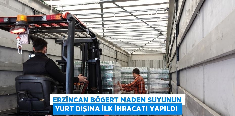 ERZİNCAN BÖGERT MADEN SUYUNUN YURT DIŞINA İLK İHRACATI YAPILDI