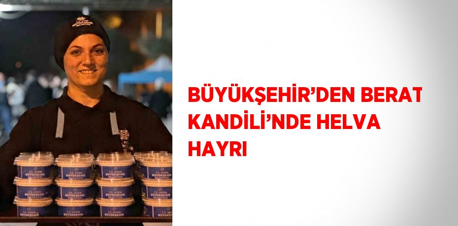 BÜYÜKŞEHİR’DEN BERAT KANDİLİ’NDE HELVA HAYRI