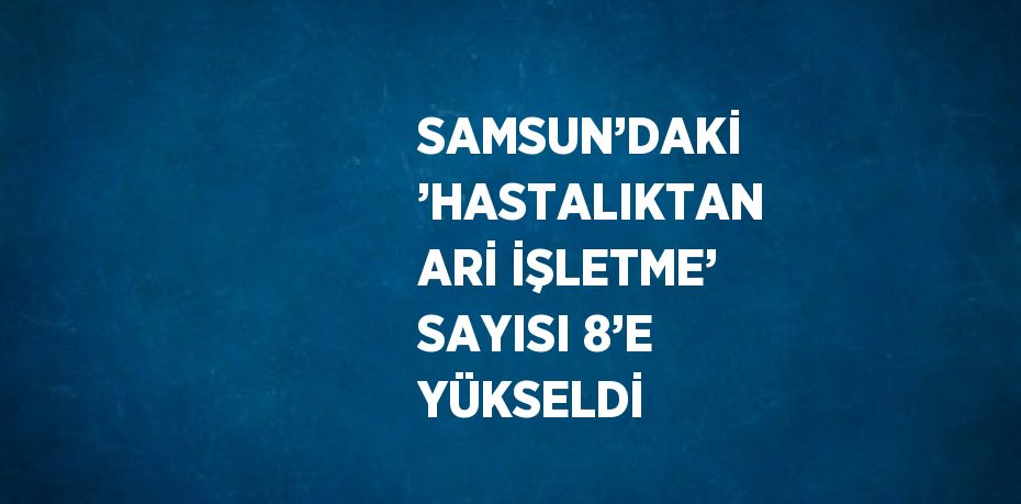 SAMSUN’DAKİ ’HASTALIKTAN ARİ İŞLETME’ SAYISI 8’E YÜKSELDİ