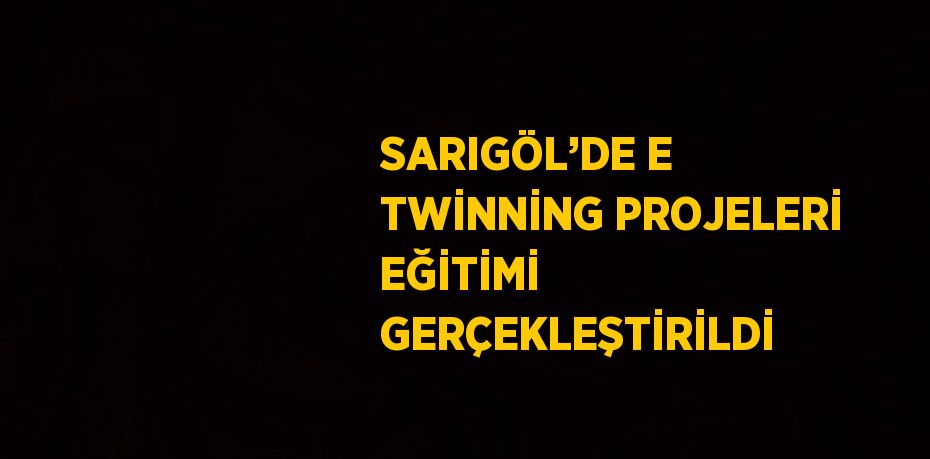 SARIGÖL’DE E TWİNNİNG PROJELERİ EĞİTİMİ GERÇEKLEŞTİRİLDİ