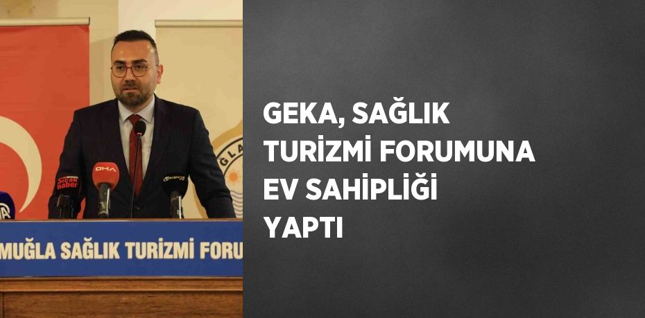 GEKA, SAĞLIK TURİZMİ FORUMUNA EV SAHİPLİĞİ YAPTI