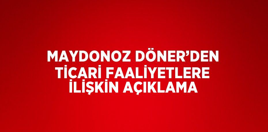 MAYDONOZ DÖNER’DEN TİCARİ FAALİYETLERE İLİŞKİN AÇIKLAMA