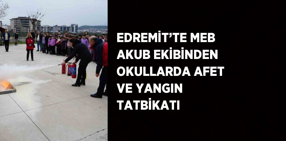 EDREMİT’TE MEB AKUB EKİBİNDEN OKULLARDA AFET VE YANGIN TATBİKATI