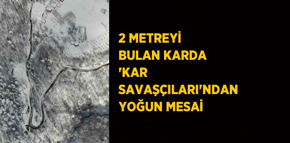 2 METREYİ BULAN KARDA 'KAR SAVAŞÇILARI'NDAN YOĞUN MESAİ