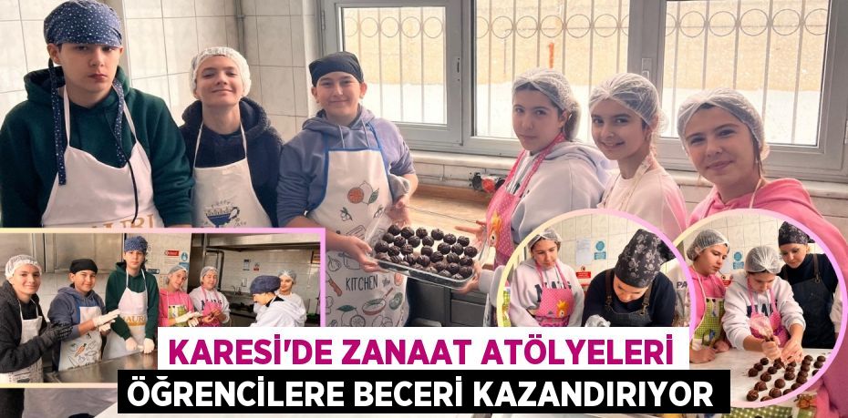 KARESİ’DE ZANAAT ATÖLYELERİ ÖĞRENCİLERE BECERİ KAZANDIRIYOR