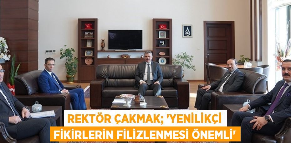 REKTÖR ÇAKMAK; 'YENİLİKÇİ FİKİRLERİN FİLİZLENMESİ ÖNEMLİ'