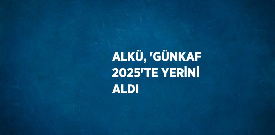 ALKÜ, 'GÜNKAF 2025'TE YERİNİ ALDI