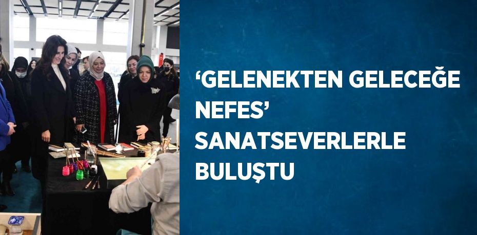 ‘GELENEKTEN GELECEĞE NEFES’  SANATSEVERLERLE BULUŞTU