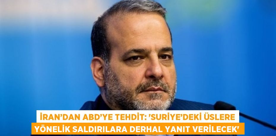 İRAN’DAN ABD’YE TEHDİT: 'SURİYE’DEKİ ÜSLERE YÖNELİK SALDIRILARA DERHAL YANIT VERİLECEK'