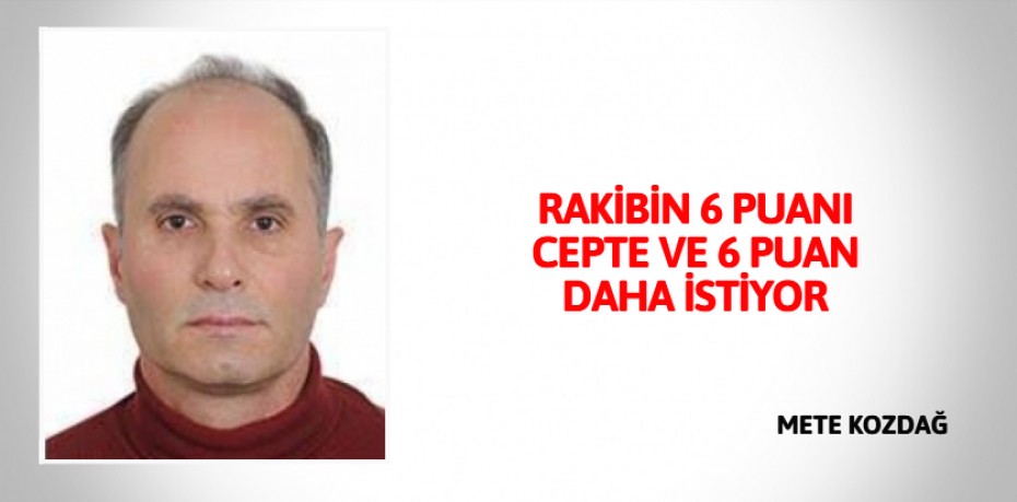 RAKİBİN 6 PUANI CEPTE VE 6 PUAN DAHA İSTİYOR