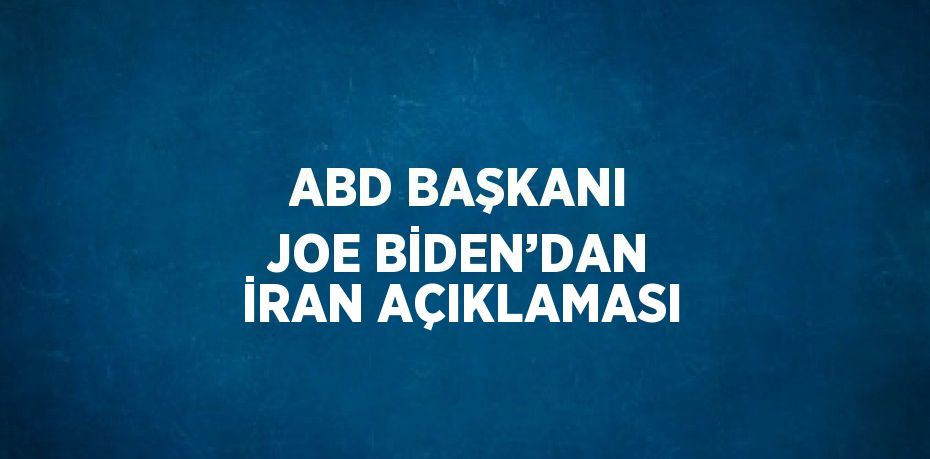 ABD BAŞKANI JOE BİDEN’DAN İRAN AÇIKLAMASI