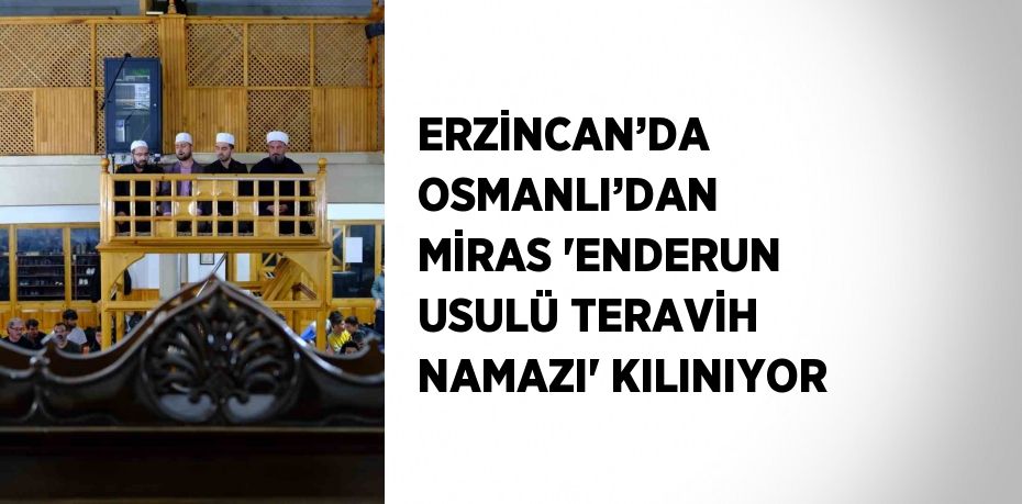 ERZİNCAN’DA OSMANLI’DAN MİRAS 'ENDERUN USULÜ TERAVİH NAMAZI' KILINIYOR