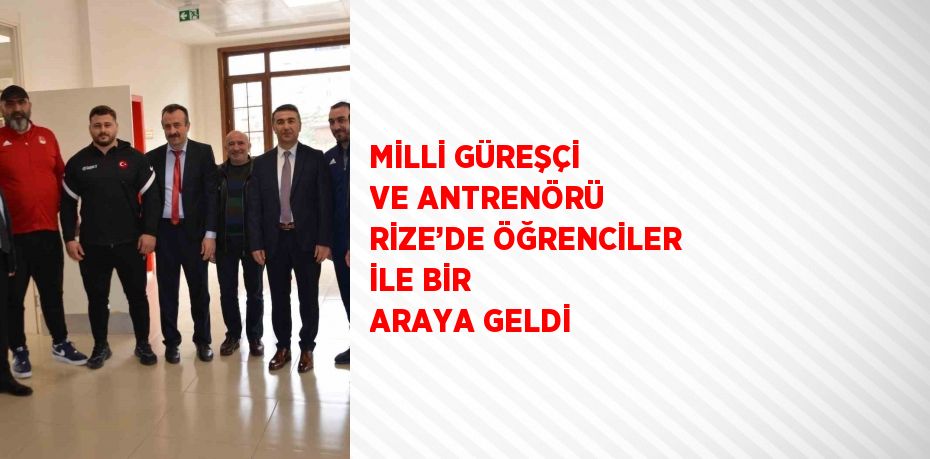 MİLLİ GÜREŞÇİ VE ANTRENÖRÜ RİZE’DE ÖĞRENCİLER İLE BİR ARAYA GELDİ