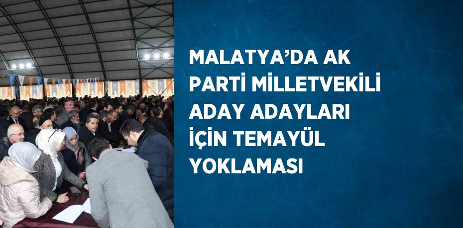 MALATYA’DA AK PARTİ MİLLETVEKİLİ ADAY ADAYLARI İÇİN TEMAYÜL YOKLAMASI