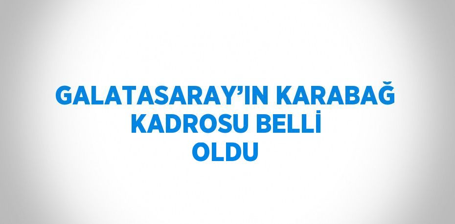 GALATASARAY’IN KARABAĞ KADROSU BELLİ OLDU