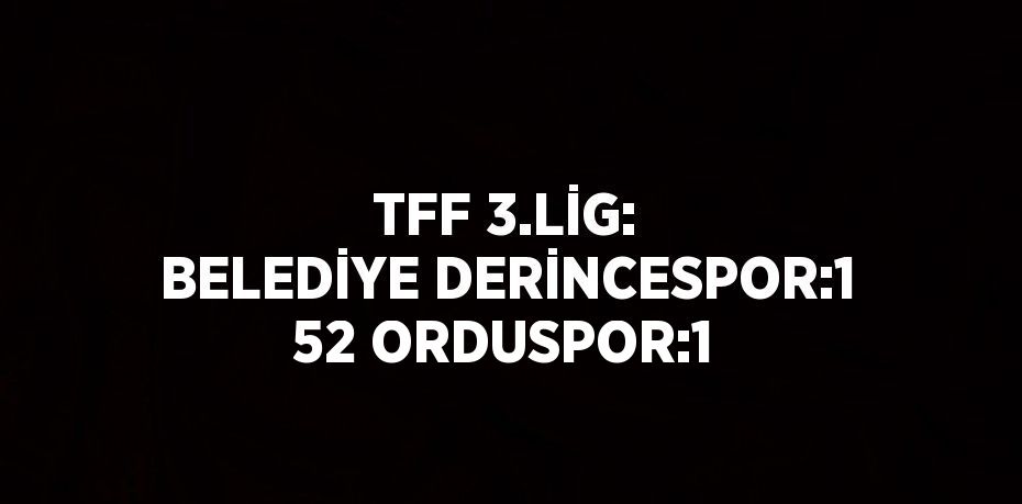 TFF 3.LİG: BELEDİYE DERİNCESPOR:1 52 ORDUSPOR:1