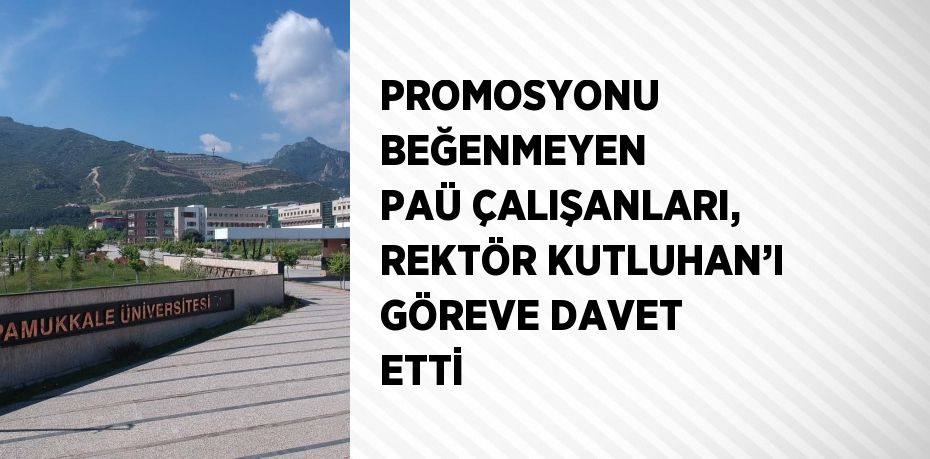 PROMOSYONU BEĞENMEYEN PAÜ ÇALIŞANLARI, REKTÖR KUTLUHAN’I GÖREVE DAVET ETTİ