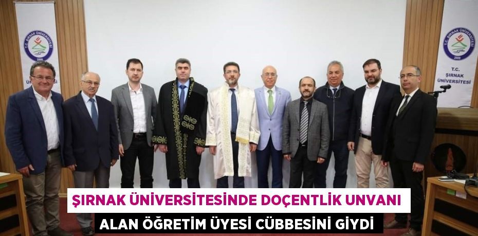 ŞIRNAK ÜNİVERSİTESİNDE DOÇENTLİK UNVANI ALAN ÖĞRETİM ÜYESİ CÜBBESİNİ GİYDİ