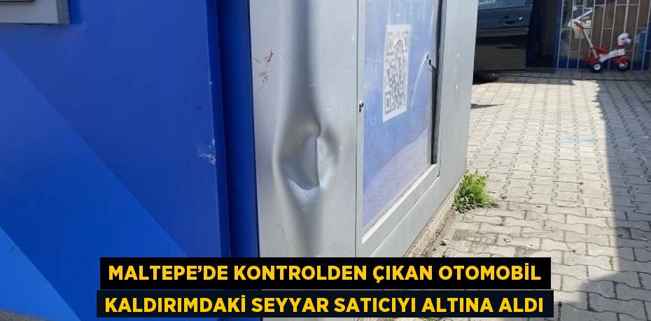 MALTEPE’DE KONTROLDEN ÇIKAN OTOMOBİL KALDIRIMDAKİ SEYYAR SATICIYI ALTINA ALDI