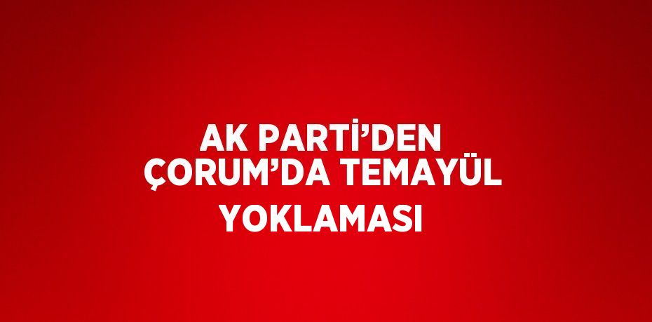 AK PARTİ’DEN ÇORUM’DA TEMAYÜL YOKLAMASI