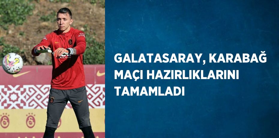 GALATASARAY, KARABAĞ MAÇI HAZIRLIKLARINI TAMAMLADI