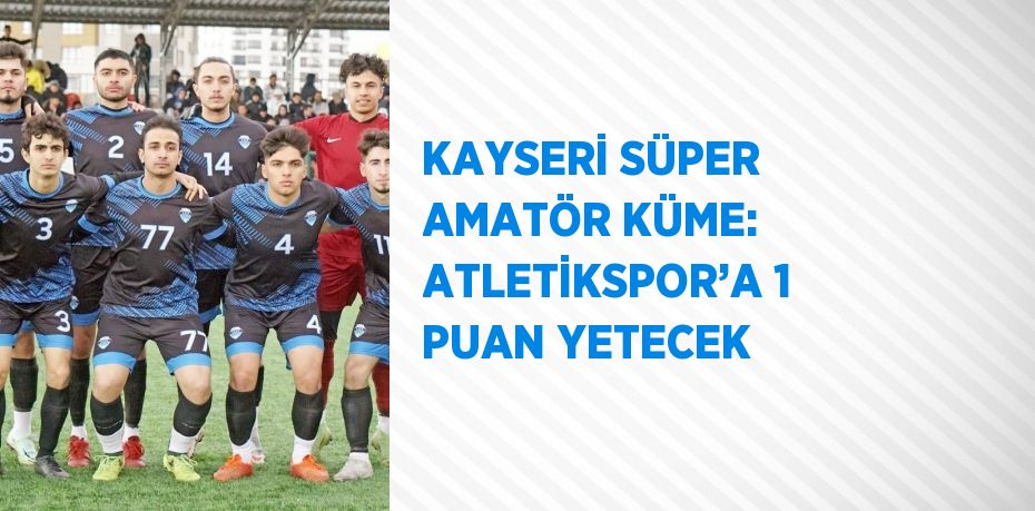 KAYSERİ SÜPER AMATÖR KÜME: ATLETİKSPOR’A 1 PUAN YETECEK