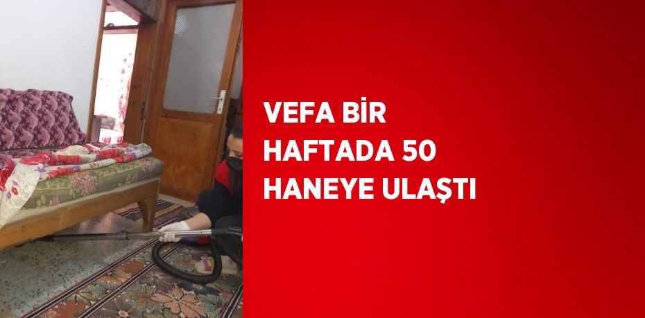 VEFA BİR HAFTADA 50 HANEYE ULAŞTI