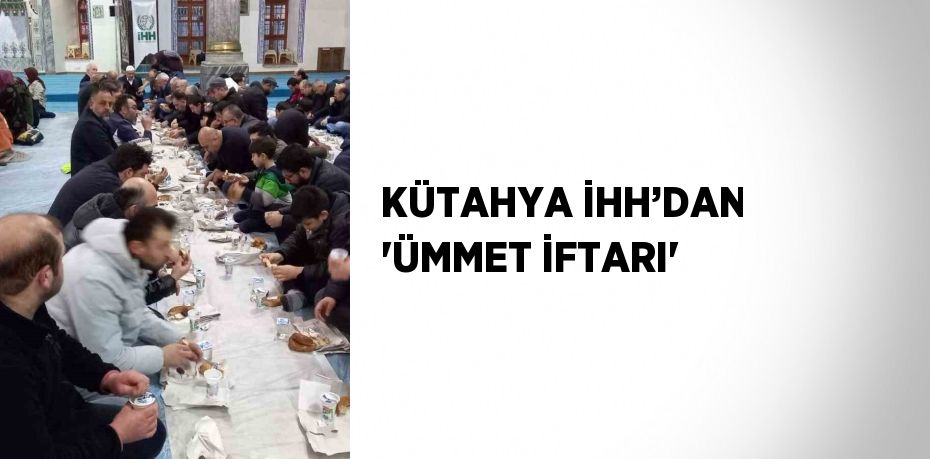 KÜTAHYA İHH’DAN 'ÜMMET İFTARI'