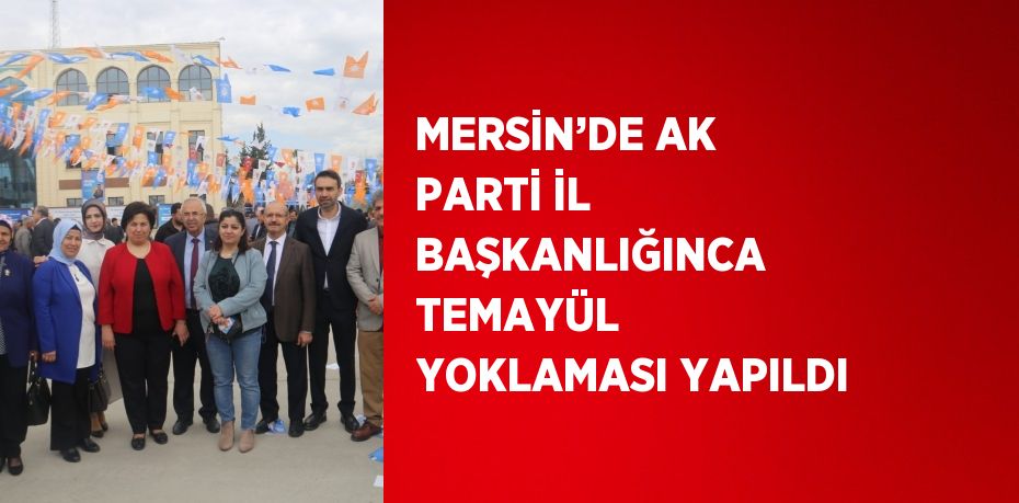 MERSİN’DE AK PARTİ İL BAŞKANLIĞINCA TEMAYÜL YOKLAMASI YAPILDI