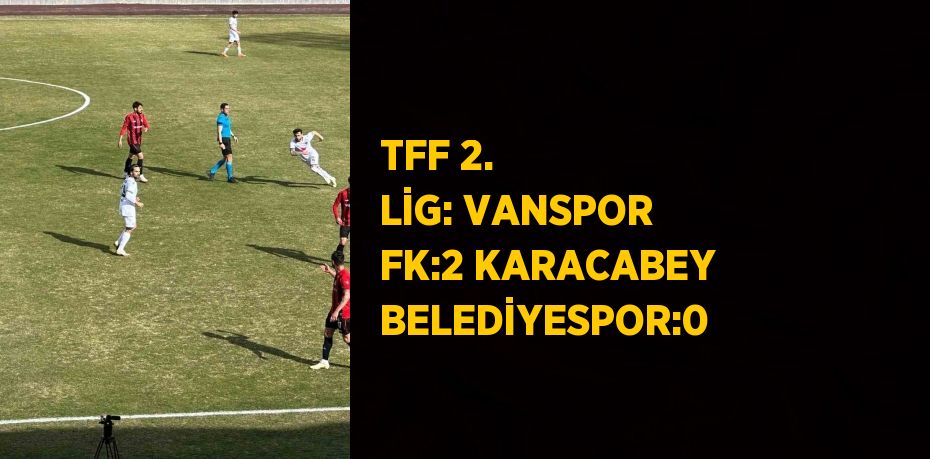 TFF 2. LİG: VANSPOR FK:2 KARACABEY BELEDİYESPOR:0