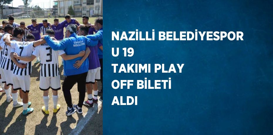 NAZİLLİ BELEDİYESPOR U 19 TAKIMI PLAY OFF BİLETİ ALDI