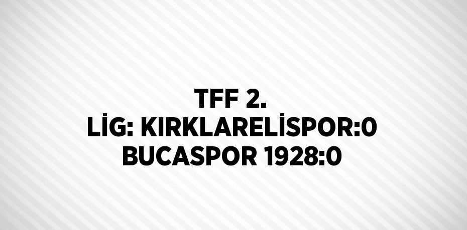 TFF 2. LİG: KIRKLARELİSPOR:0 BUCASPOR 1928:0