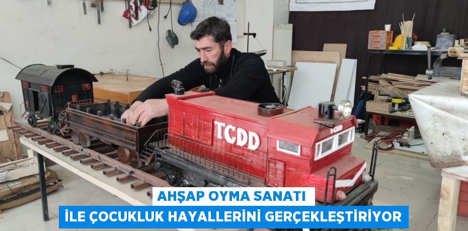 Ahşap oyma sanatı ile çocukluk hayallerini gerçekleştiriyor