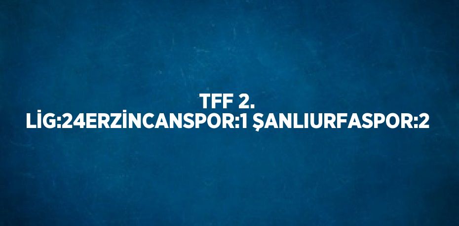 TFF 2. LİG:24ERZİNCANSPOR:1 ŞANLIURFASPOR:2