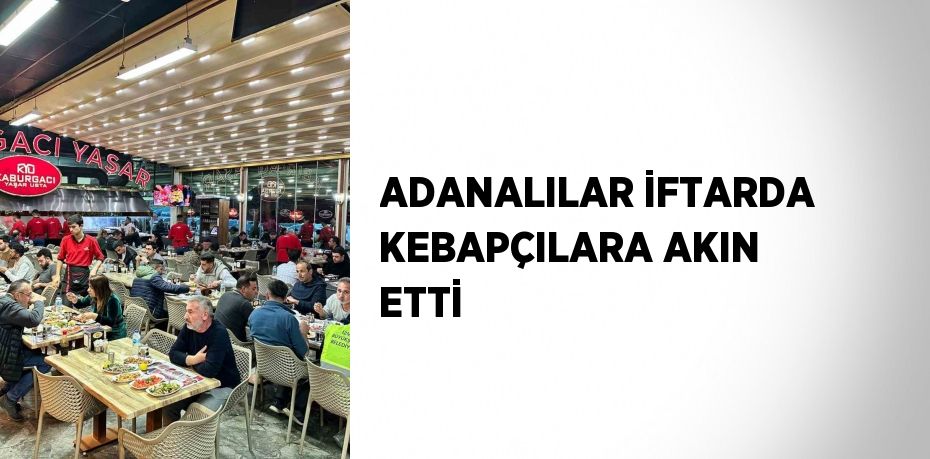 ADANALILAR İFTARDA KEBAPÇILARA AKIN ETTİ