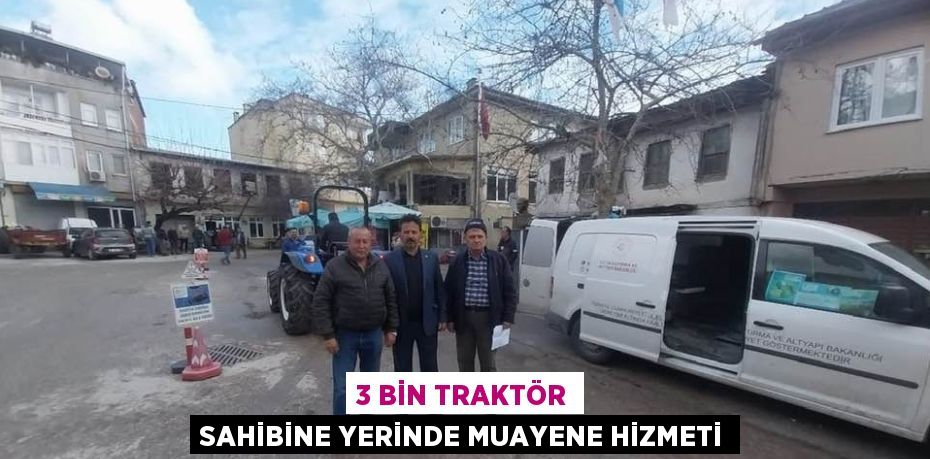 3 BİN TRAKTÖR SAHİBİNE YERİNDE MUAYENE HİZMETİ