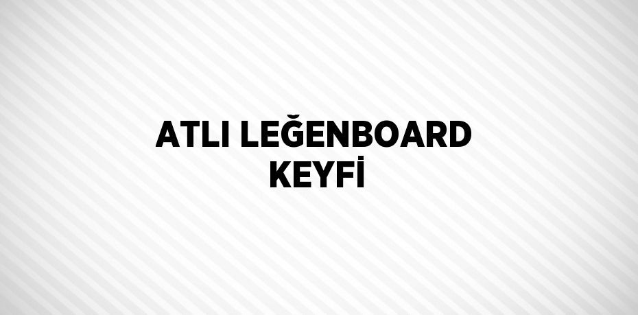 ATLI LEĞENBOARD KEYFİ