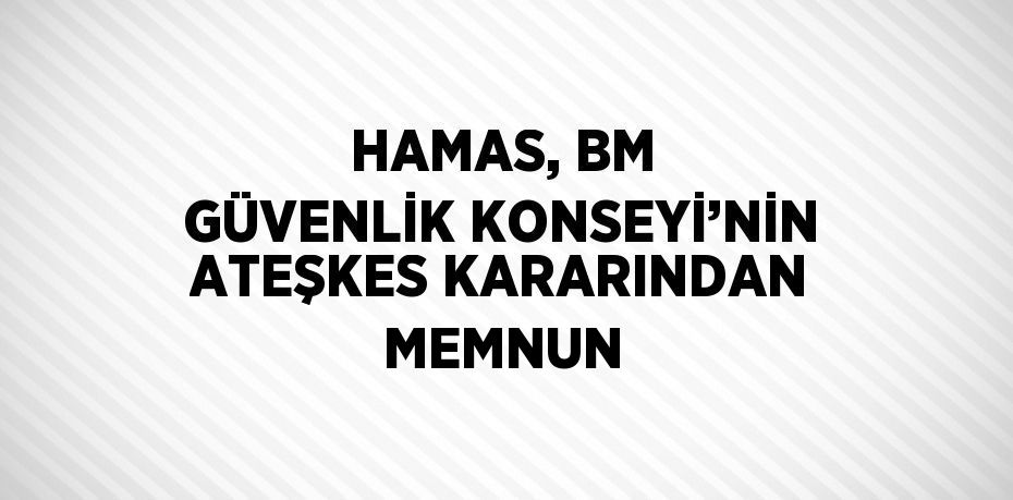 HAMAS, BM GÜVENLİK KONSEYİ’NİN ATEŞKES KARARINDAN MEMNUN