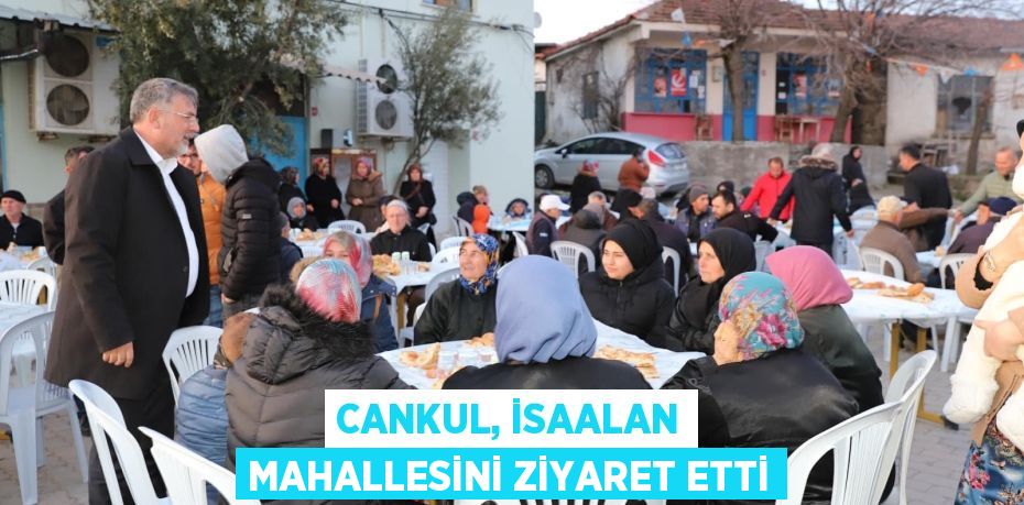 CANKUL, İSAALAN MAHALLESİNİ ZİYARET ETTİ