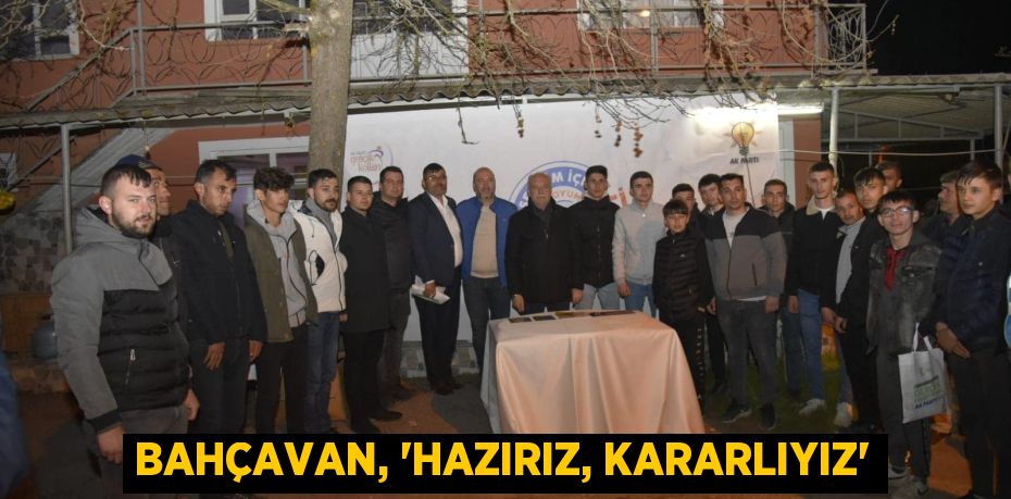 BAHÇAVAN, “HAZIRIZ, KARARLIYIZ”