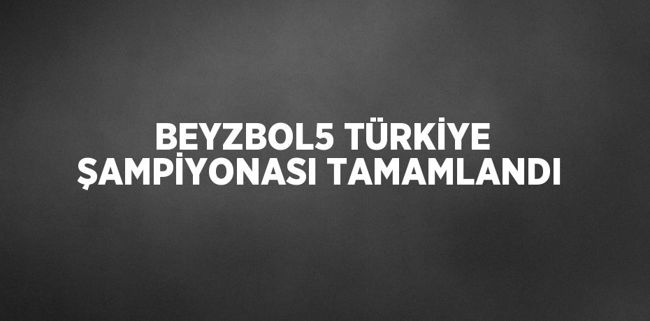 BEYZBOL5 TÜRKİYE ŞAMPİYONASI TAMAMLANDI