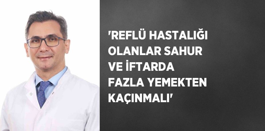 'REFLÜ HASTALIĞI OLANLAR SAHUR VE İFTARDA FAZLA YEMEKTEN KAÇINMALI'