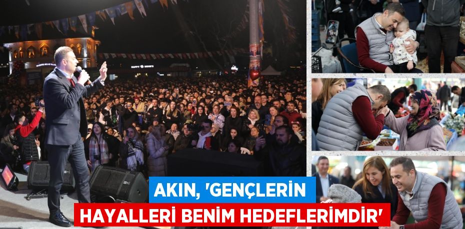 AKIN, “GENÇLERİN HAYALLERİ BENİM HEDEFLERİMDİR”