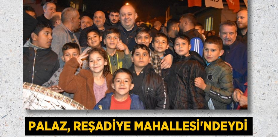 PALAZ, REŞADİYE MAHALLESİ’NDEYDİ