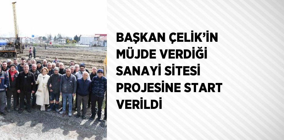 BAŞKAN ÇELİK’İN MÜJDE VERDİĞİ SANAYİ SİTESİ PROJESİNE START VERİLDİ